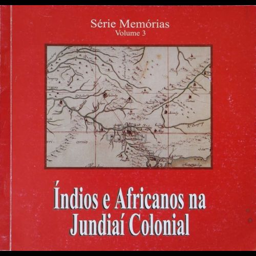  Índios e Africanos na Jundiaí Colonial, Série Memórias, Volume 3 - 2002.